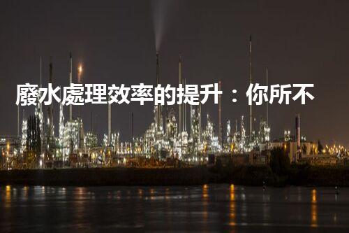 廢水處理效率的提升：你所不明白的秘密？